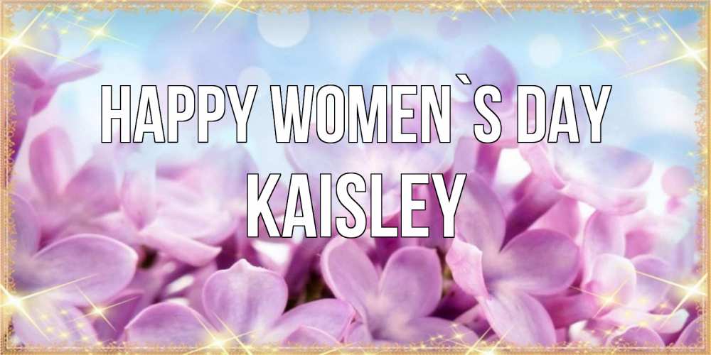 Greetings card с именем, Kaisley happy women`s day открытка на международный женский день с цветами Greetings with text for free download 